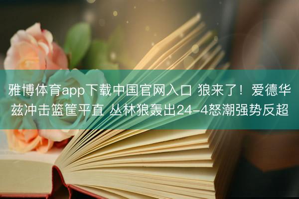 雅博体育app下载中国官网入口 狼来了！爱德华兹冲击篮筐平直 丛林狼轰出24-4怒潮强势反超