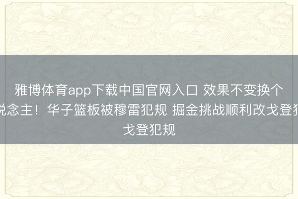 雅博体育app下载中国官网入口 效果不变换个东说念主！华子篮板被穆雷犯规 掘金挑战顺利改戈登犯规