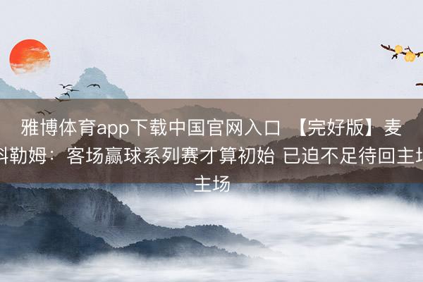 雅博体育app下载中国官网入口 【完好版】麦科勒姆：客场赢球系列赛才算初始 已迫不足待回主场