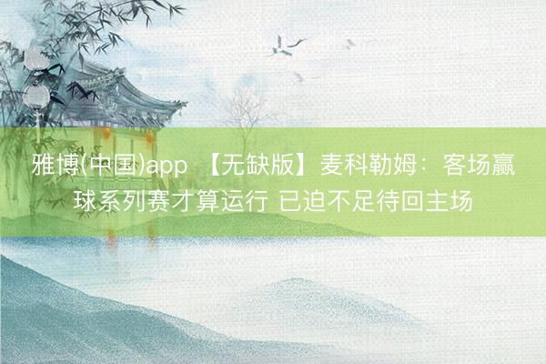 雅博(中国)app 【无缺版】麦科勒姆：客场赢球系列赛才算运行 已迫不足待回主场