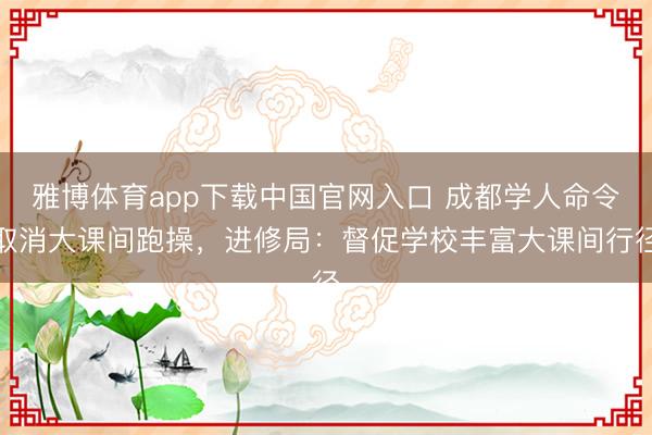 雅博体育app下载中国官网入口 成都学人命令取消大课间跑操，进修局：督促学校丰富大课间行径