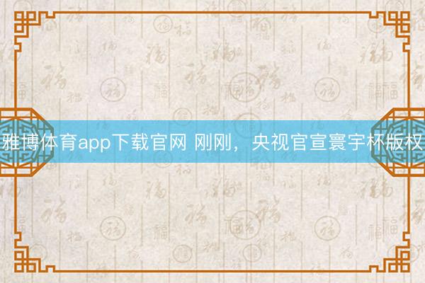 雅博体育app下载官网 刚刚，央视官宣寰宇杯版权
