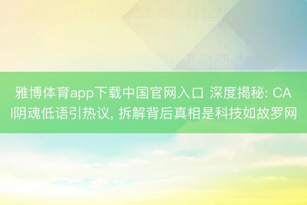 雅博体育app下载中国官网入口 深度揭秘: CAI阴魂低语引热议， 拆解背后真相是科技如故罗网