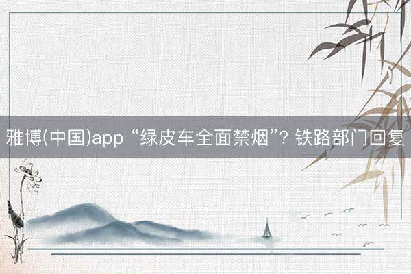 雅博(中国)app “绿皮车全面禁烟”? 铁路部门回复