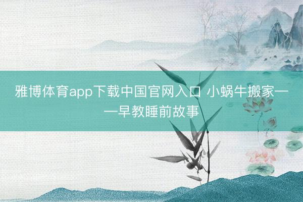 雅博体育app下载中国官网入口 小蜗牛搬家——早教睡前故事