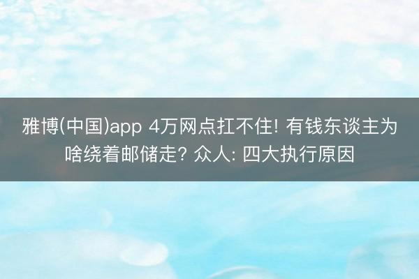 雅博(中国)app 4万网点扛不住! 有钱东谈主为啥绕着邮储走? 众人: 四大执行原因