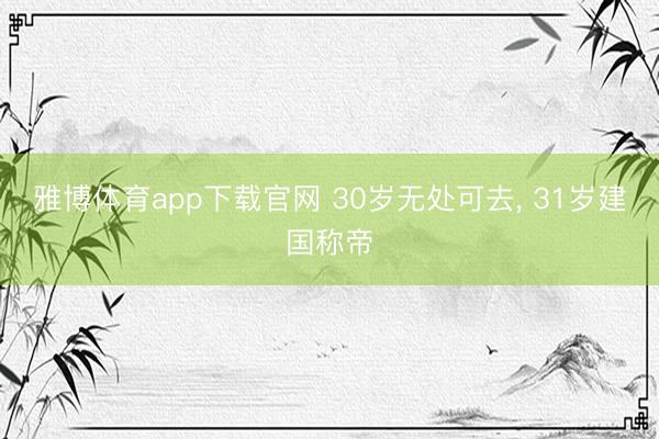 雅博体育app下载官网 30岁无处可去， 31岁建国称帝