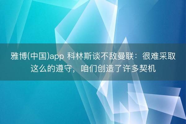 雅博(中国)app 科林斯谈不敌曼联：很难采取这么的遵守，咱们创造了许多契机