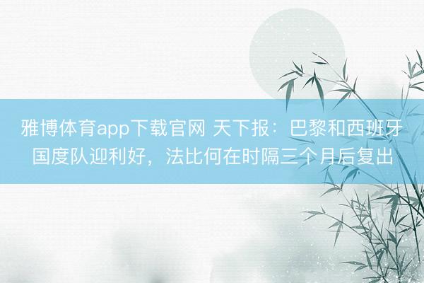 雅博体育app下载官网 天下报：巴黎和西班牙国度队迎利好，法比何在时隔三个月后复出