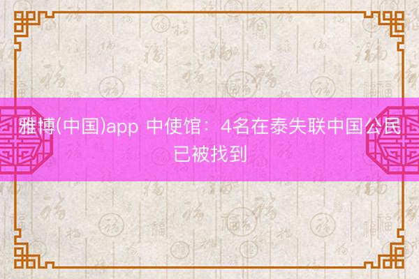 雅博(中国)app 中使馆：4名在泰失联中国公民已被找到