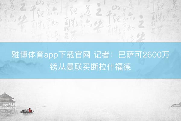 雅博体育app下载官网 记者：巴萨可2600万镑从曼联买断拉什福德