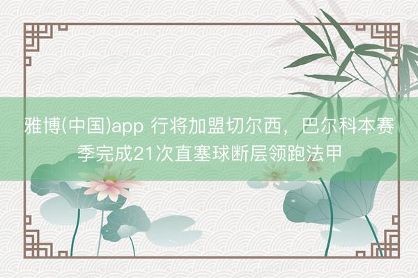 雅博(中国)app 行将加盟切尔西，巴尔科本赛季完成21次直塞球断层领跑法甲