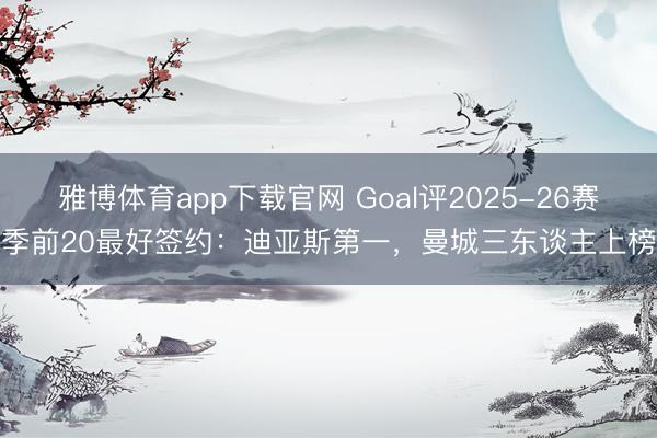 雅博体育app下载官网 Goal评2025-26赛季前20最好签约：迪亚斯第一，曼城三东谈主上榜