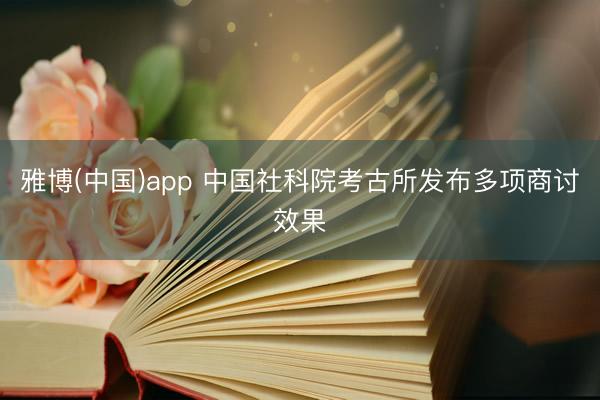 雅博(中国)app 中国社科院考古所发布多项商讨效果