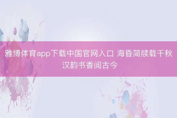雅博体育app下载中国官网入口 海昏简牍载千秋 汉韵书香阅古今