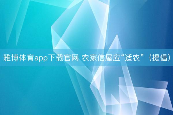雅博体育app下载官网 农家信屋应“适农”（提倡）