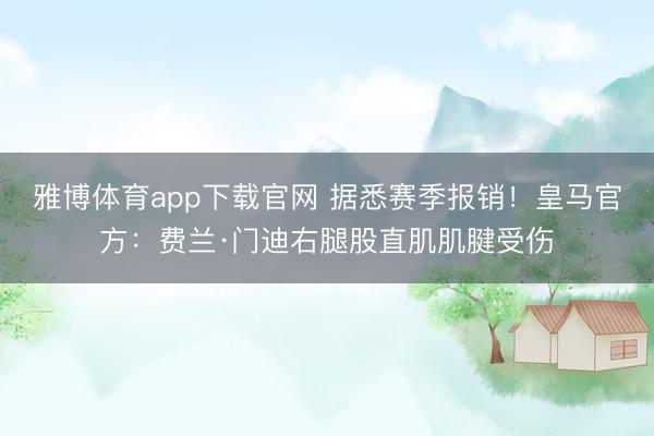 雅博体育app下载官网 据悉赛季报销！皇马官方：费兰·门迪右腿股直肌肌腱受伤