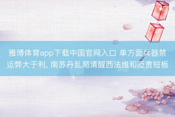 雅博体育app下载中国官网入口 单方面兵器禁运弊大于利, 南苏丹