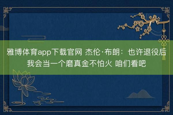 雅博体育app下载官网 杰伦·布朗：也许退役后我会当一个磨真金不怕火 咱们看吧