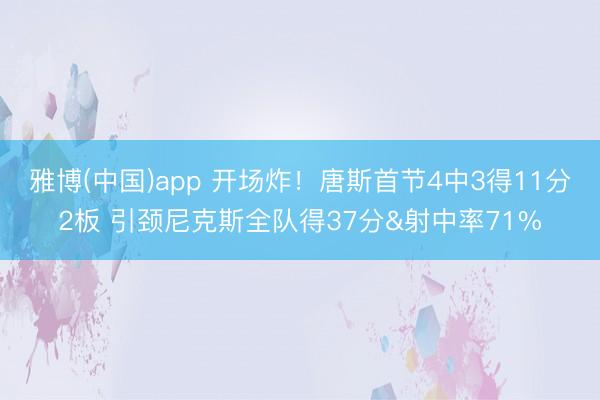 雅博(中国)app 开场炸！唐斯首节4中3得11分2板 引颈尼克斯全队得37分&射中率71%