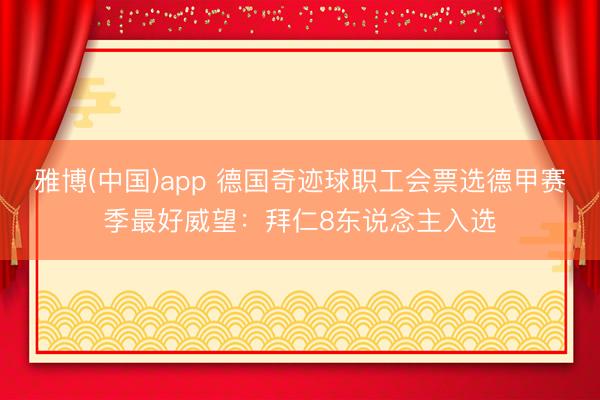 雅博(中国)app 德国奇迹球职工会票选德甲赛季最好威望：拜仁8东说念主入选