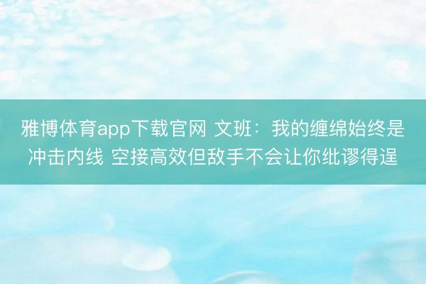 雅博体育app下载官网 文班:我的缠绵始终是冲击内线 空接高效但敌手不会让你纰谬得逞