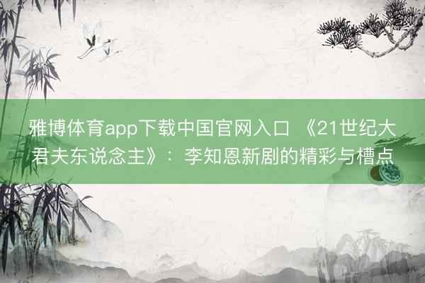 雅博体育app下载中国官网入口 《21世纪大君夫东说念主》：李知恩新剧的精彩与槽点