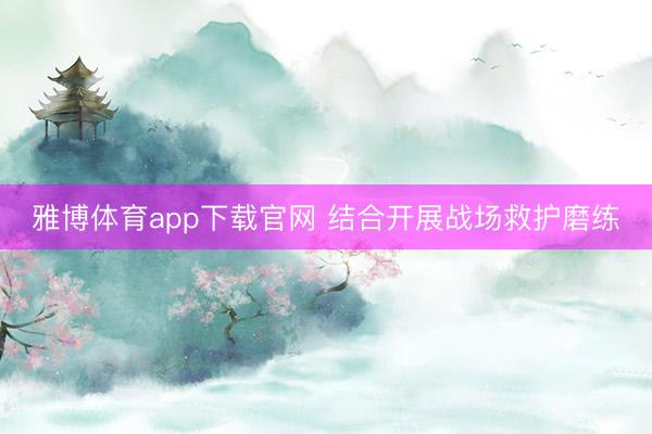 雅博体育app下载官网 结合开展战场救护磨练