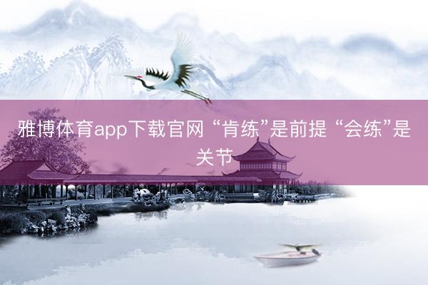 雅博体育app下载官网 “肯练”是前提 “会练”是关节