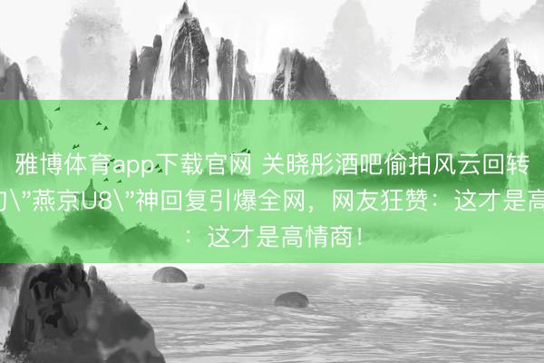 雅博体育app下载官网 关晓彤酒吧偷拍风云回转！一句