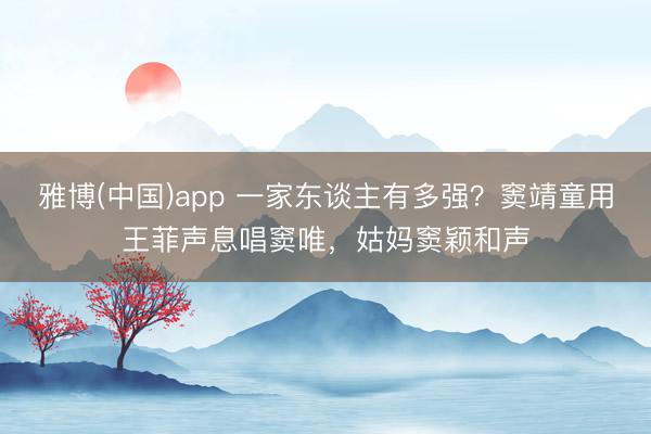 雅博(中国)app 一家东谈主有多强？窦靖童用王菲声息唱窦唯，姑妈窦颖和声