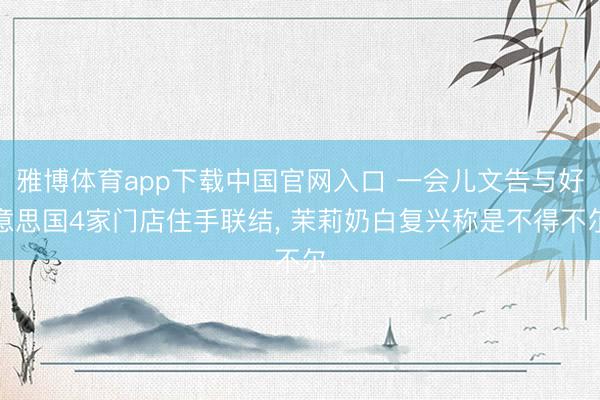 雅博体育app下载中国官网入口 一会儿文告与好意思国4家门店住手联结， 茉莉奶白复兴称是不得不尔