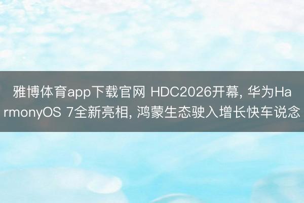 雅博体育app下载官网 HDC2026开幕， 华为HarmonyOS 7全新亮相， 鸿蒙生态驶入增长快车说念