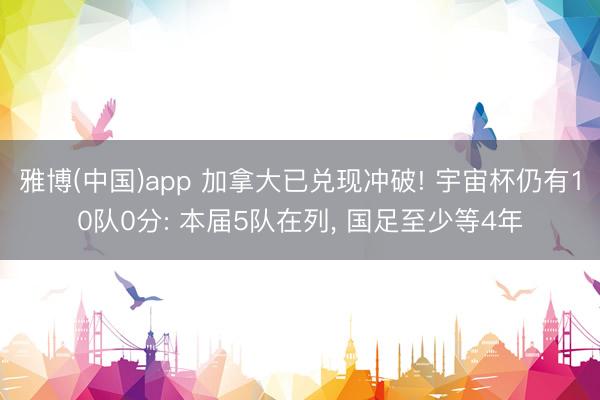 雅博(中国)app 加拿大已兑现冲破! 宇宙杯仍有10队0分: 本届5队在列， 国足至少等4年