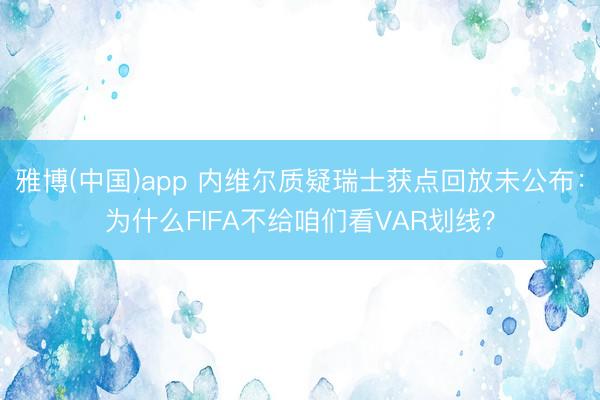 雅博(中国)app 内维尔质疑瑞士获点回放未公布：为什么FIFA不给咱们看VAR划线？