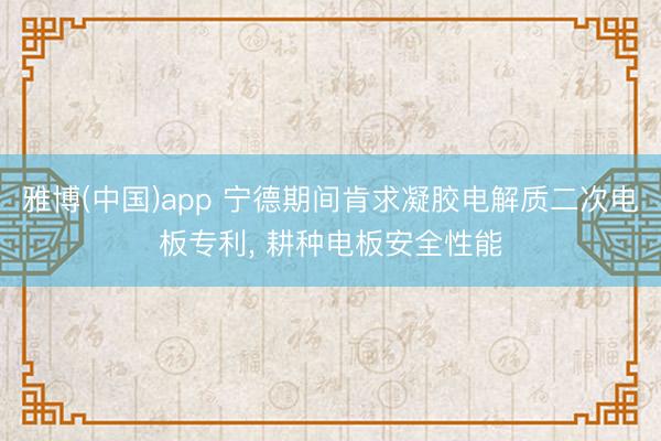 雅博(中国)app 宁德期间肯求凝胶电解质二次电板专利， 耕种电板安全性能