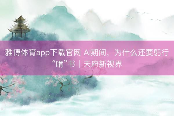 雅博体育app下载官网 AI期间，为什么还要躬行“啃”书｜天府新视界