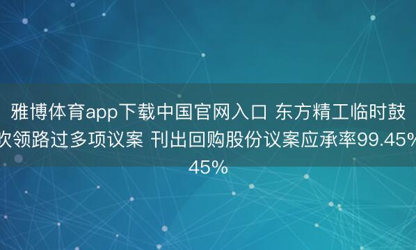 雅博体育app下载中国官网入口 东方精工临时鼓吹领路过多项议案 刊出回购股份议案应承率99.45%