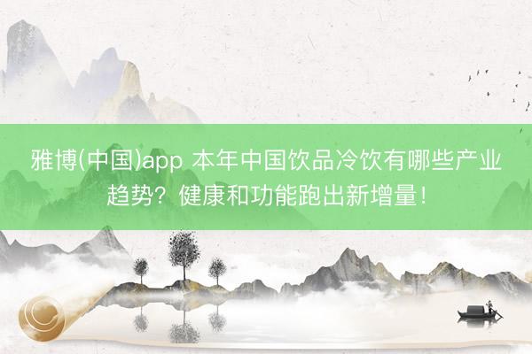 雅博(中国)app 本年中国饮品冷饮有哪些产业趋势？健康和功能跑出新增量！