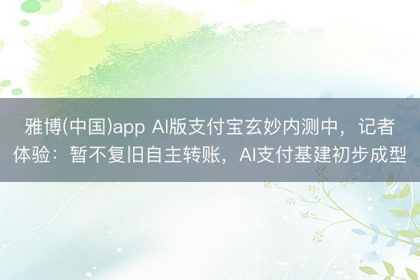 雅博(中国)app AI版支付宝玄妙内测中，记者体验：暂不复旧自主转账，AI支付基建初步成型