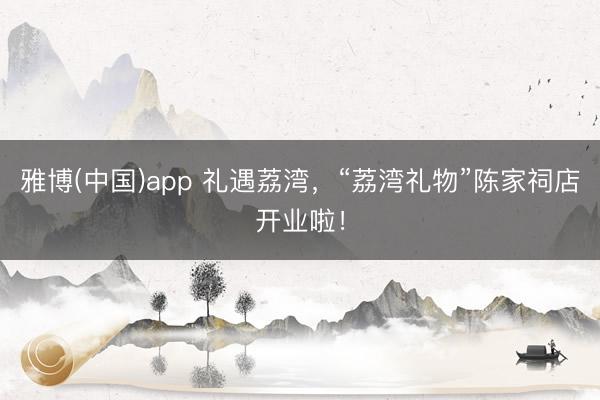 雅博(中国)app 礼遇荔湾，“荔湾礼物”陈家祠店开业啦！